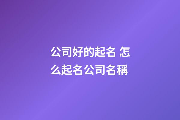 公司好的起名 怎么起名公司名稱-第1張-公司起名-玄機派